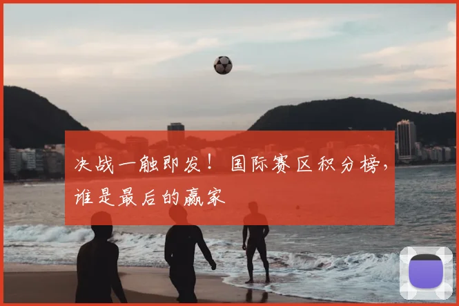 决战一触即发！国际赛区积分榜，谁是最后的赢家