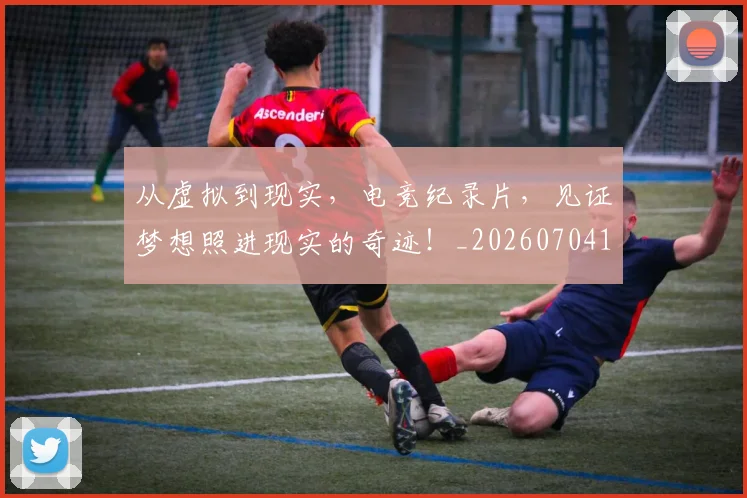 从虚拟到现实，电竞纪录片，见证梦想照进现实的奇迹！_20260704164531