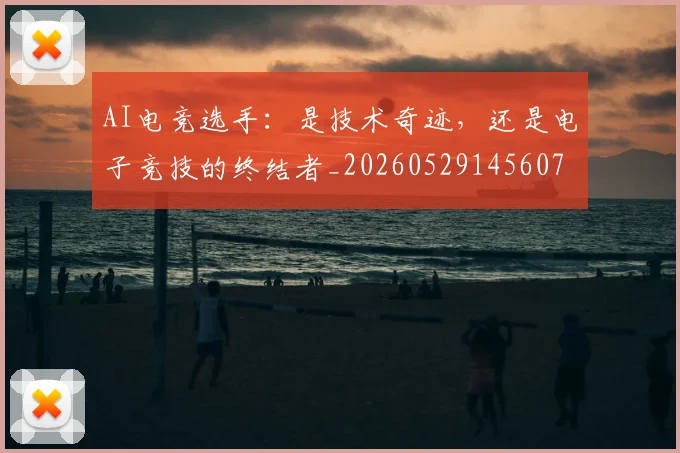 AI电竞选手:是技术奇迹,还是电子竞技的终结者_20260529145607