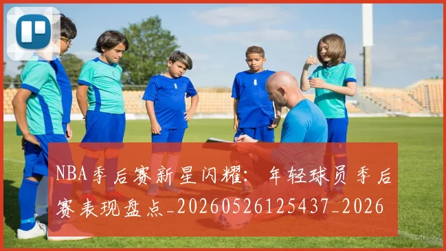 NBA季后赛新星闪耀:年轻球员季后赛表现盘点_20260526125437_20260702164352