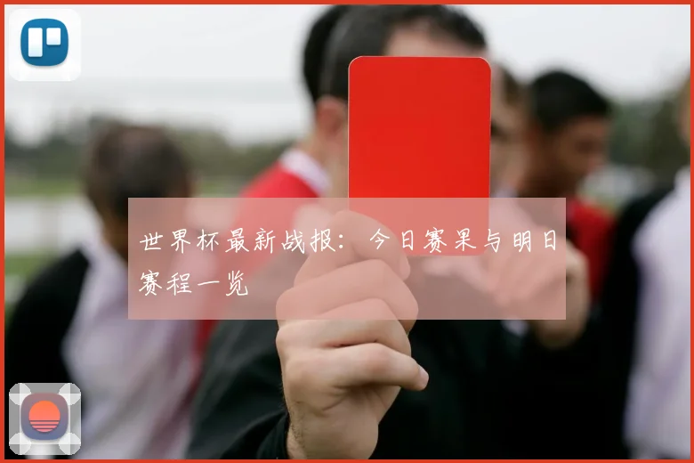 世界杯最新战报:今日赛果与明日赛程一览