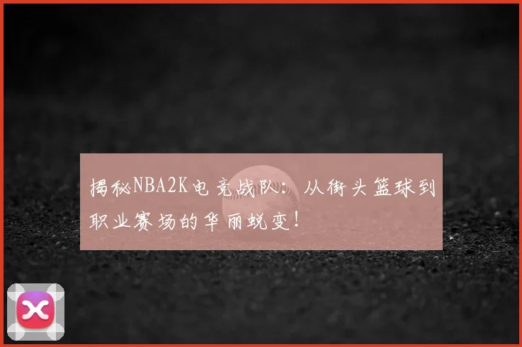揭秘NBA2K电竞战队：从街头篮球到职业赛场的华丽蜕变！