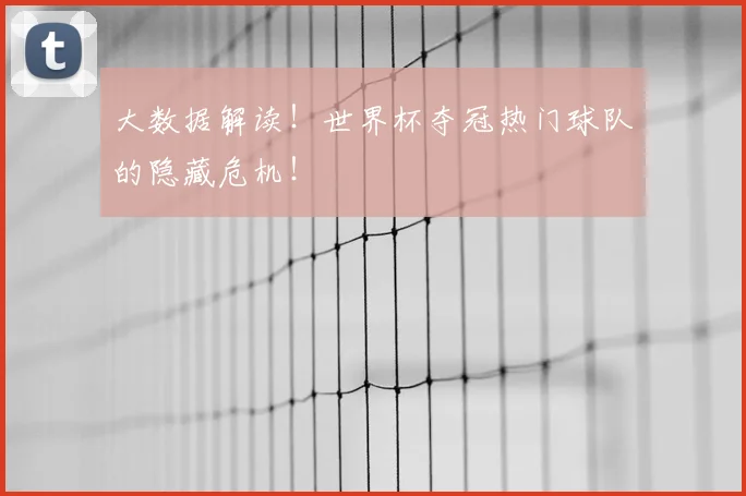 大数据解读!世界杯夺冠热门球队的隐藏危机!