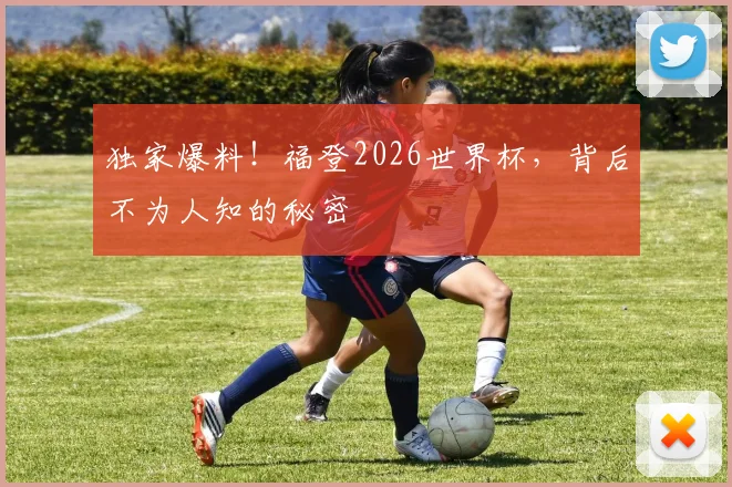 独家爆料！福登2026世界杯，背后不为人知的秘密
