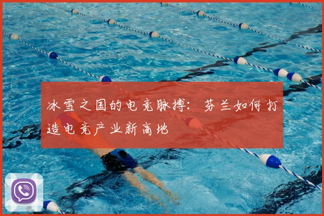 冰雪之国的电竞脉搏：芬兰如何打造电竞产业新高地