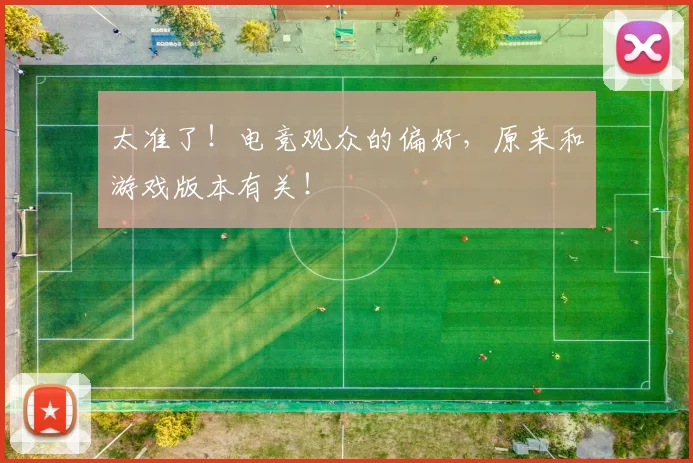 太准了！电竞观众的偏好，原来和游戏版本有关！