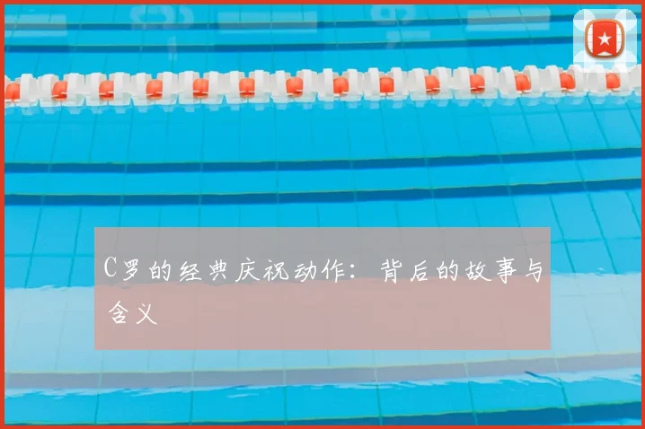 C罗的经典庆祝动作:背后的故事与含义