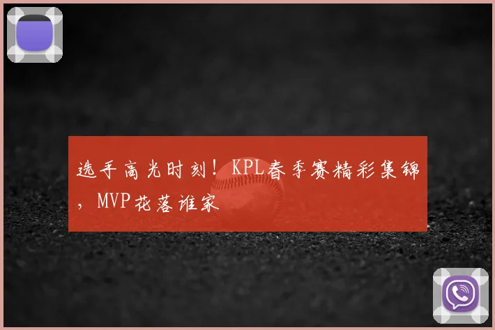 选手高光时刻!KPL春季赛精彩集锦,MVP花落谁家