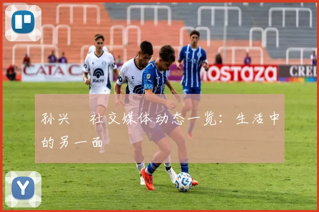 孙兴慜社交媒体动态一览：生活中的另一面