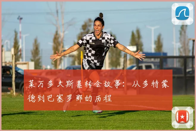 莱万多夫斯基转会故事:从多特蒙德到巴塞罗那的历程