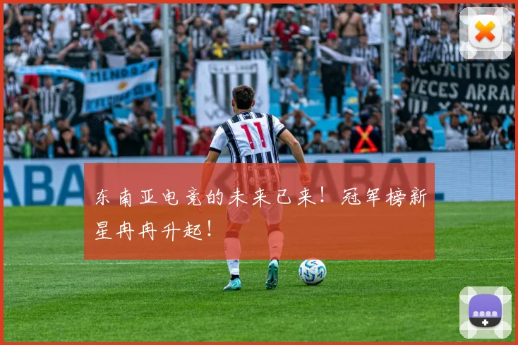 东南亚电竞的未来已来!冠军榜新星冉冉升起!
