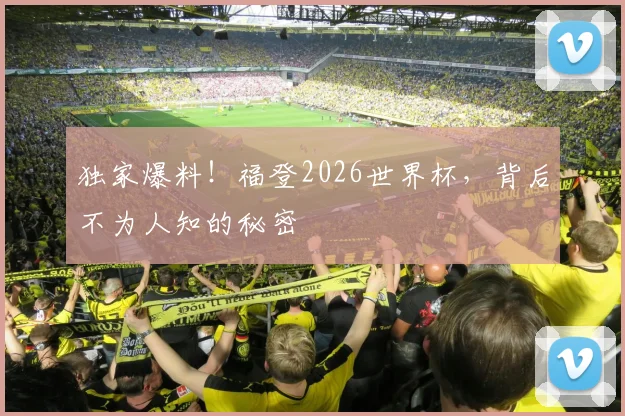 独家爆料！福登2026世界杯，背后不为人知的秘密