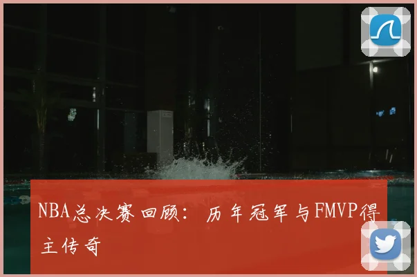 NBA总决赛回顾:历年冠军与FMVP得主传奇