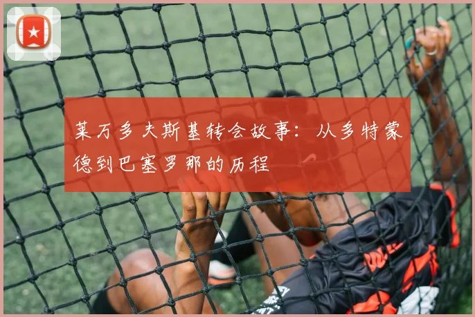 莱万多夫斯基转会故事:从多特蒙德到巴塞罗那的历程