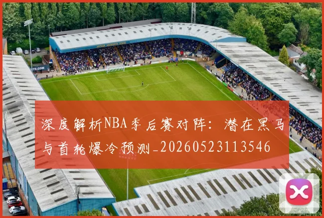 深度解析NBA季后赛对阵:潜在黑马与首轮爆冷预测_20260523113546