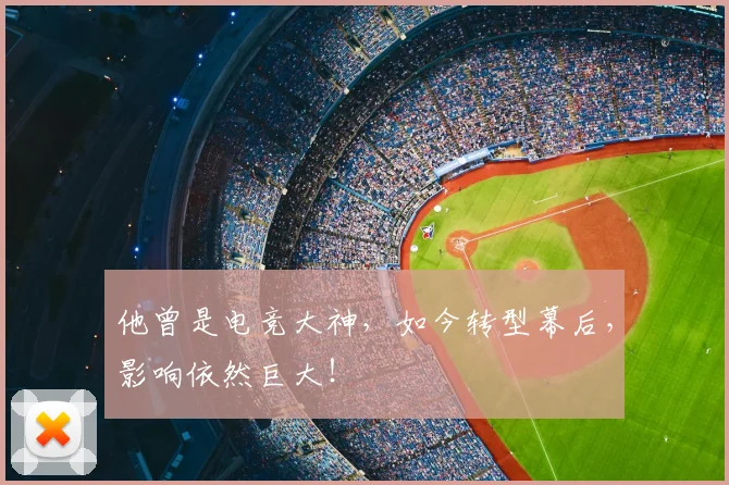 他曾是电竞大神,如今转型幕后,影响依然巨大!