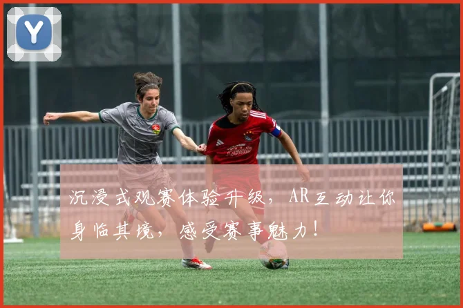 沉浸式观赛体验升级，AR互动让你身临其境，感受赛事魅力！