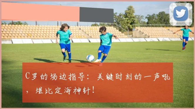 C罗的场边指导：关键时刻的一声吼，堪比定海神针！