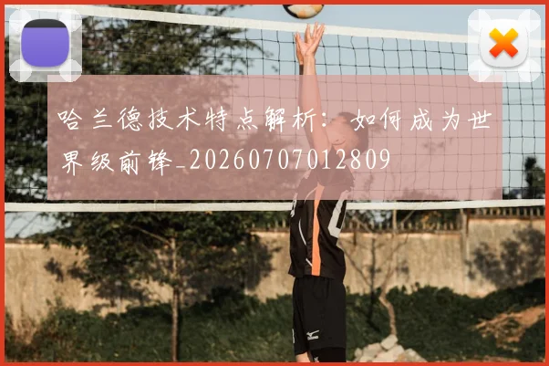 哈兰德技术特点解析:如何成为世界级前锋_20260707012809