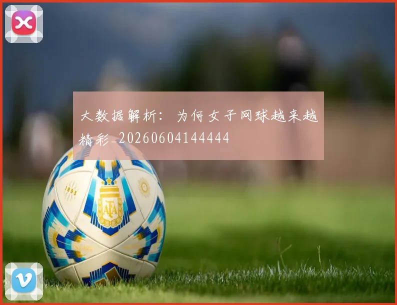 大数据解析:为何女子网球越来越精彩_20260604144444