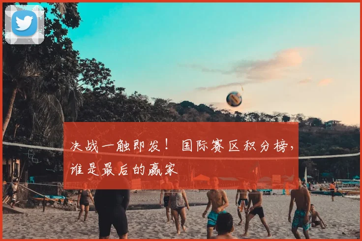 决战一触即发！国际赛区积分榜，谁是最后的赢家