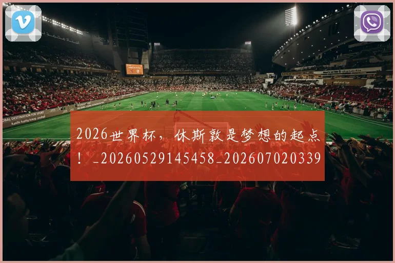 2026世界杯，休斯敦是梦想的起点！_20260529145458_20260702033943