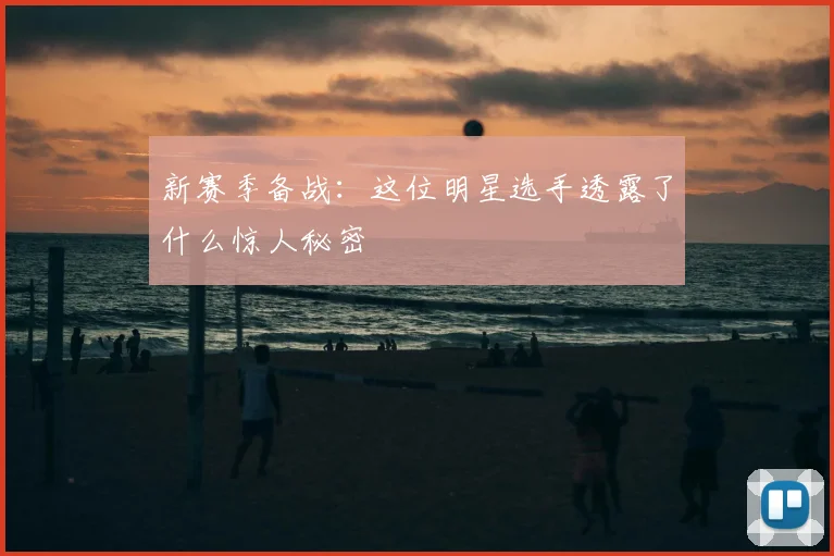 新赛季备战:这位明星选手透露了什么惊人秘密