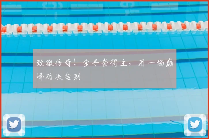 致敬传奇!金手套得主,用一场巅峰对决告别